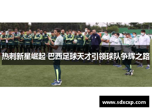 热刺新星崛起 巴西足球天才引领球队争辉之路