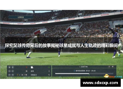 探索足球传奇背后的故事揭秘球星成就与人生轨迹的精彩瞬间