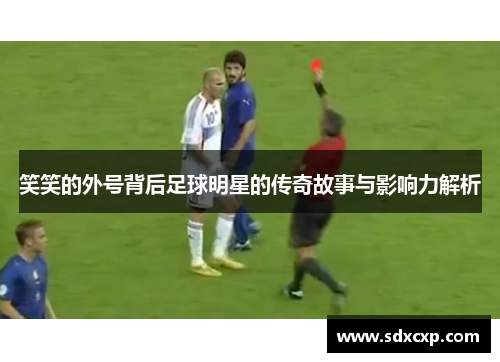 笑笑的外号背后足球明星的传奇故事与影响力解析