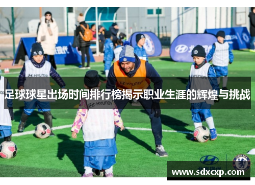 足球球星出场时间排行榜揭示职业生涯的辉煌与挑战