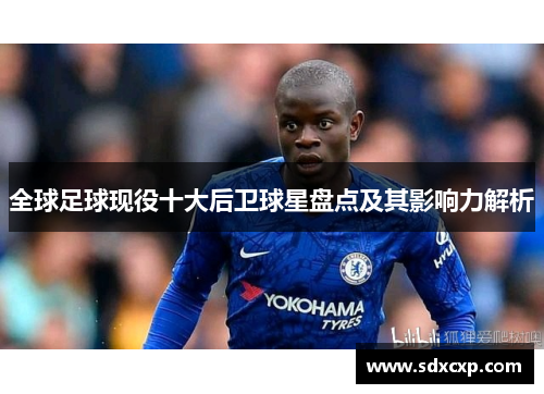 全球足球现役十大后卫球星盘点及其影响力解析