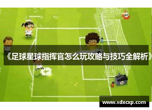 《足球星球指挥官怎么玩攻略与技巧全解析》