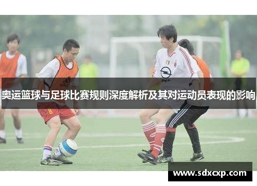 奥运篮球与足球比赛规则深度解析及其对运动员表现的影响
