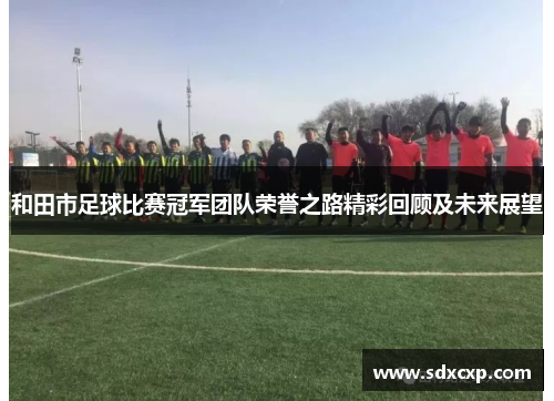和田市足球比赛冠军团队荣誉之路精彩回顾及未来展望