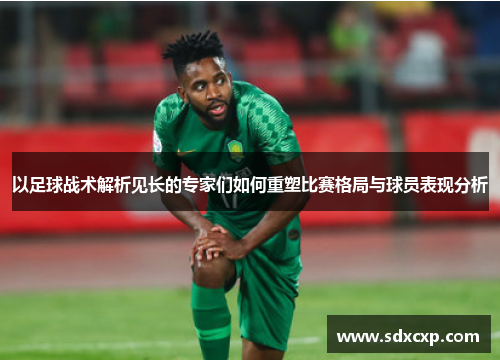 以足球战术解析见长的专家们如何重塑比赛格局与球员表现分析