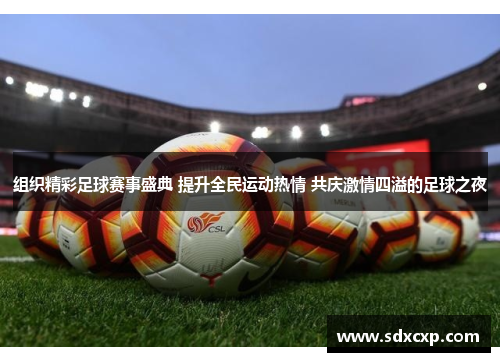 组织精彩足球赛事盛典 提升全民运动热情 共庆激情四溢的足球之夜